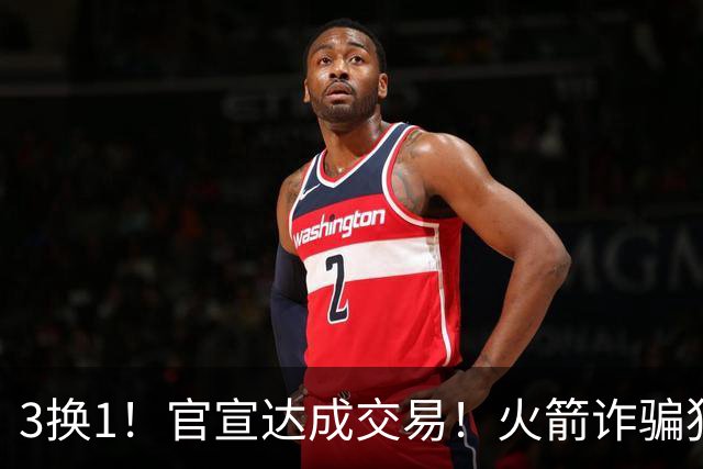 3换1！官宣达成交易！火箭诈骗犯二次换队